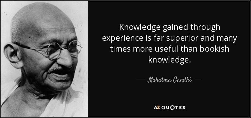 Knowledge gained through experience is far superior and many times more useful than bookish knowledge