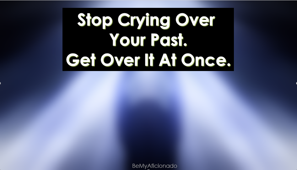 Stop crying over your past.
Get Over it at once.