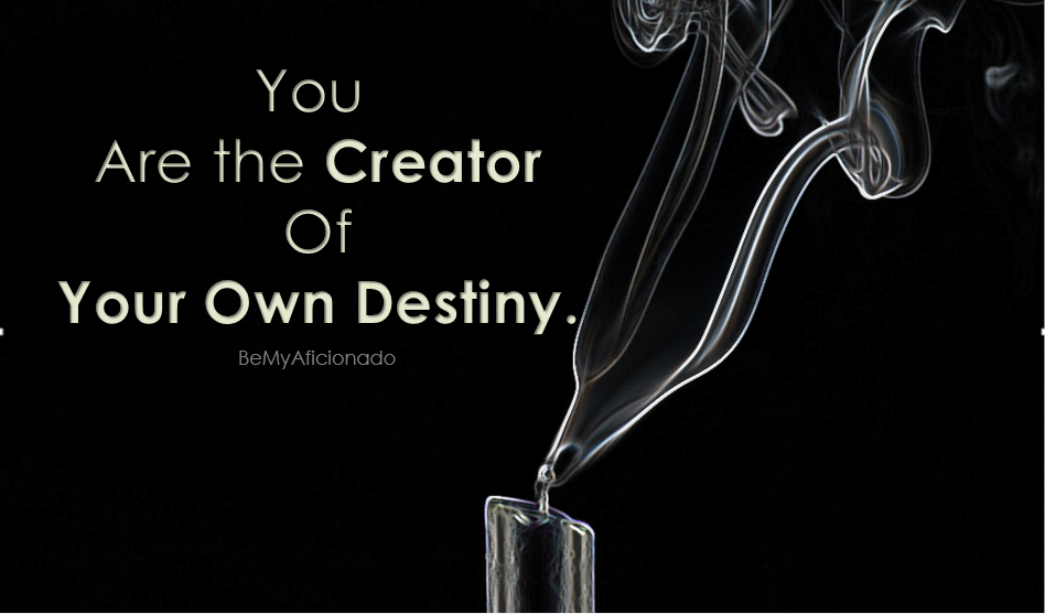 You are the creator of your own destiny.