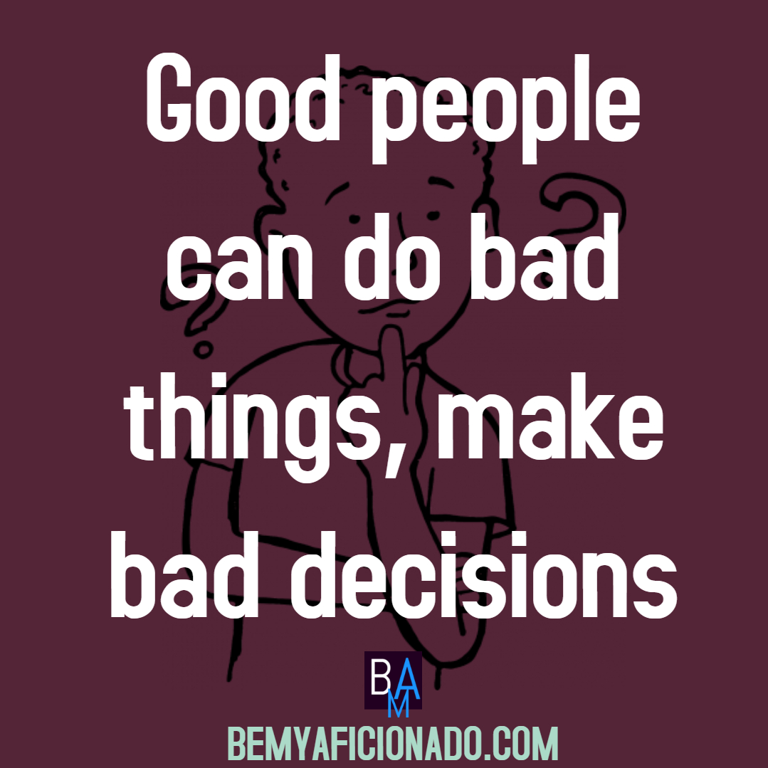 Good people can do bad things, make bad decisions.