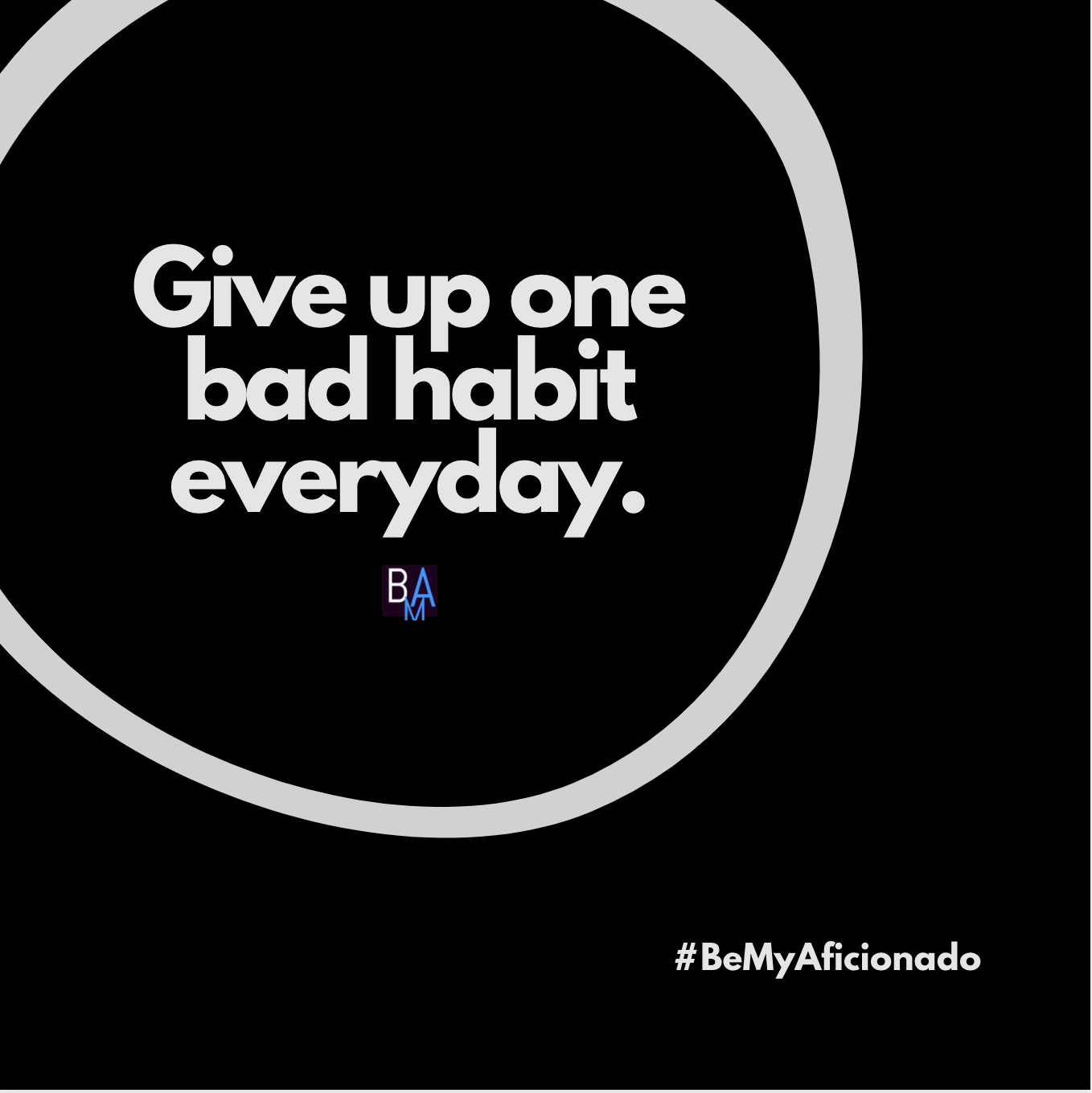 Give up one bad habit everyday.