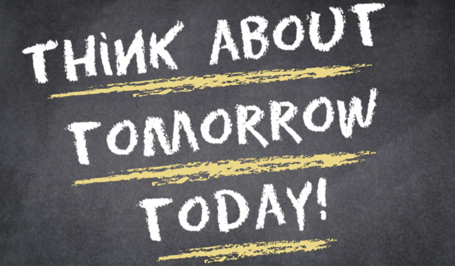 Think about tomorrow today. That's the greatest power of a human being